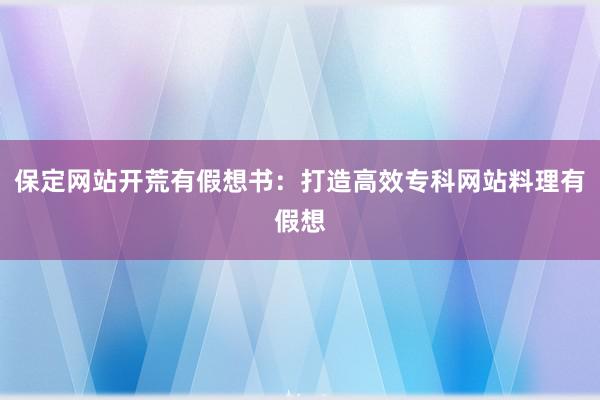 保定网站开荒有假想书:打造高效专科网站料理有假想
